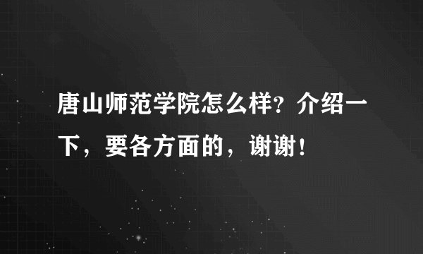 唐山师范学院怎么样？介绍一下，要各方面的，谢谢！