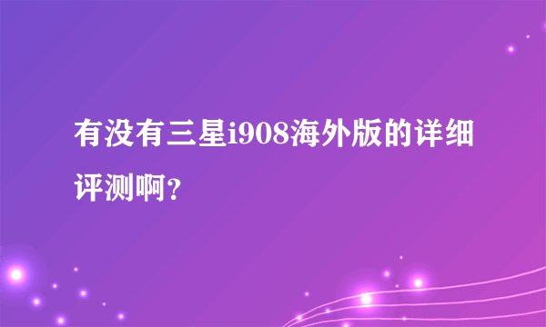 有没有三星i908海外版的详细评测啊？