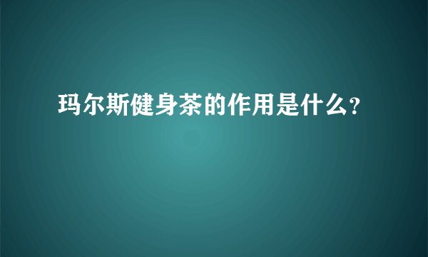 玛尔斯健身茶的作用是什么？