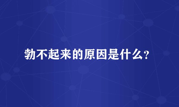 勃不起来的原因是什么？