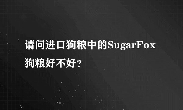 请问进口狗粮中的SugarFox 狗粮好不好？