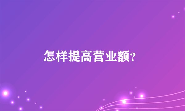 怎样提高营业额?
