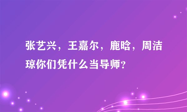 张艺兴，王嘉尔，鹿晗，周洁琼你们凭什么当导师？