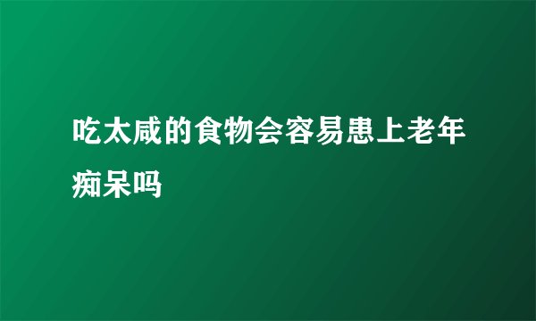 吃太咸的食物会容易患上老年痴呆吗