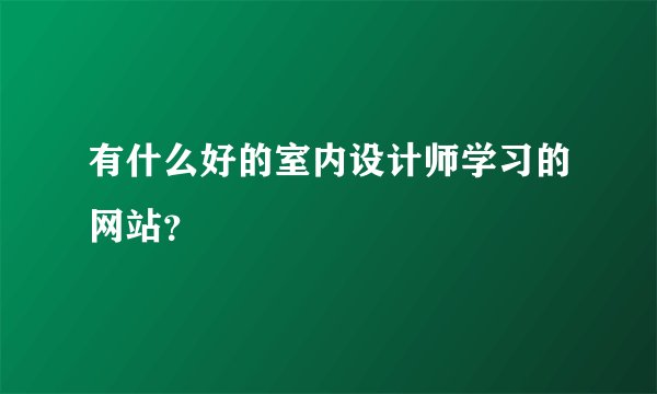 有什么好的室内设计师学习的网站？