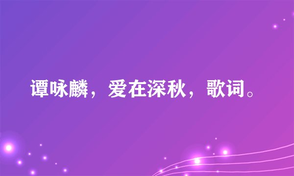 谭咏麟,爱在深秋,歌词。