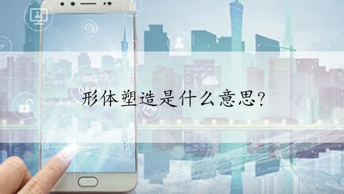 形体塑造是什么意思？