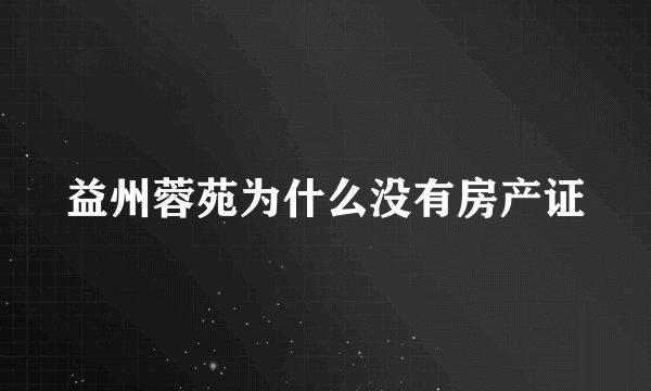 益州蓉苑为什么没有房产证