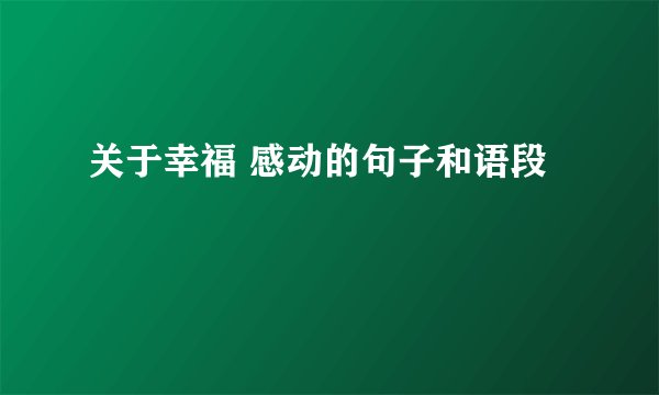 关于幸福 感动的句子和语段