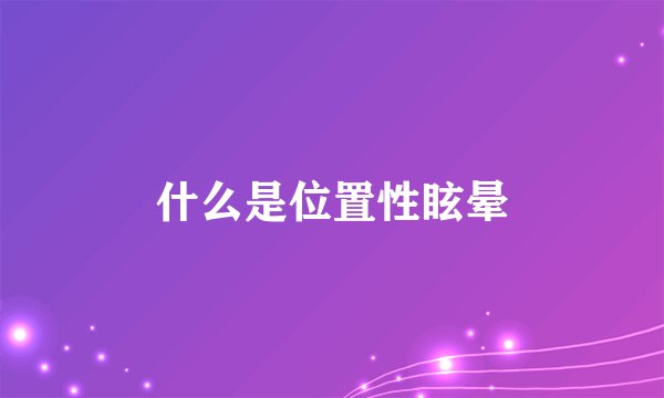 什么是位置性眩晕
