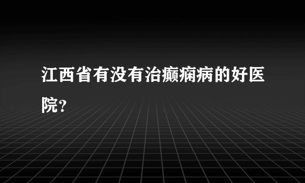 江西省有没有治癫痫病的好医院?