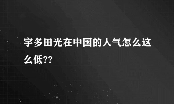 宇多田光在中国的人气怎么这么低??