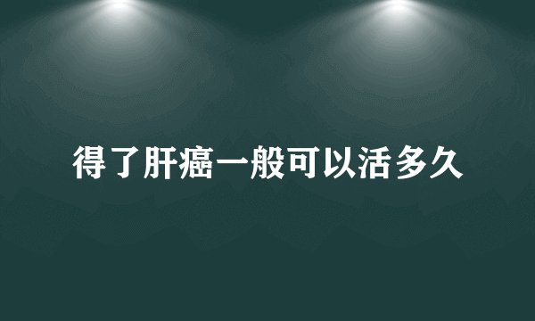 得了肝癌一般可以活多久