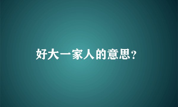 好大一家人的意思？