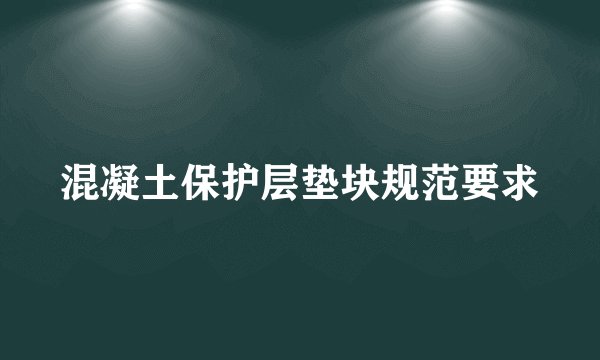 混凝土保护层垫块规范要求