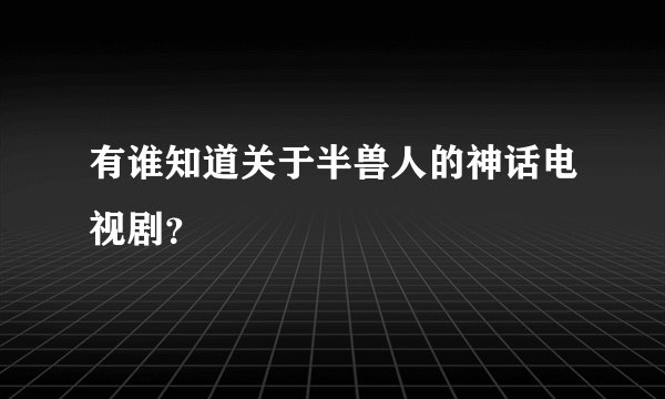 有谁知道关于半兽人的神话电视剧？
