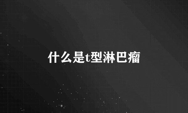 什么是t型淋巴瘤
