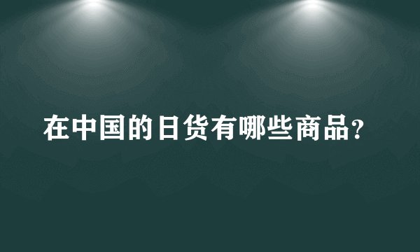 在中国的日货有哪些商品?