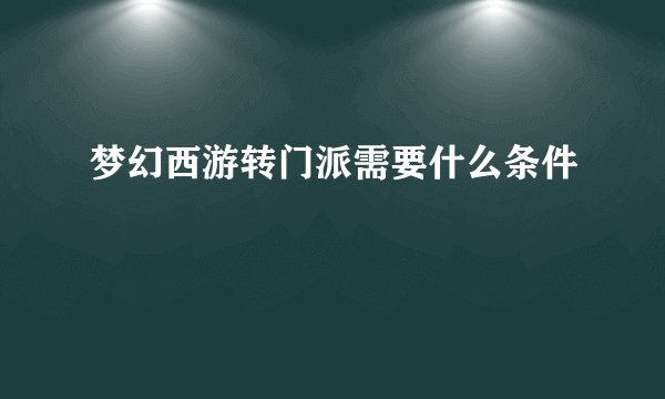 梦幻西游转门派需要什么条件