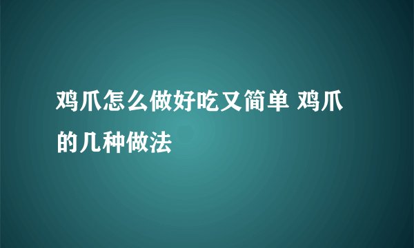 鸡爪怎么做好吃又简单 鸡爪的几种做法