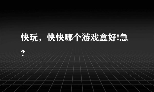 快玩，快快哪个游戏盒好!急？