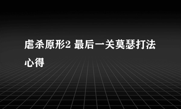 虐杀原形2 最后一关莫瑟打法心得