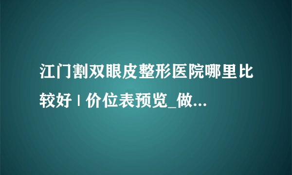 江门割双眼皮整形医院哪里比较好 | 价位表预览_做埋线双眼皮的效果好吗?