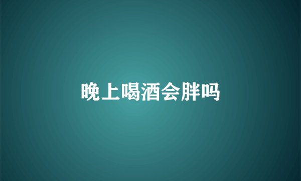 晚上喝酒会胖吗