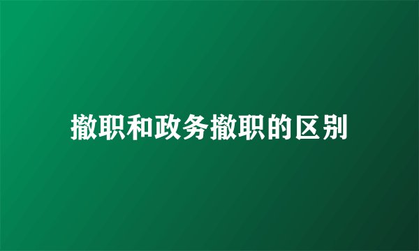 撤职和政务撤职的区别