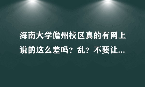 海南大学儋州校区真的有网上说的这么差吗？乱？不要让我太失望啊！