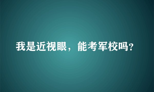 我是近视眼，能考军校吗？