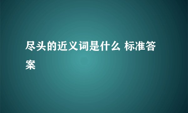 尽头的近义词是什么 标准答案