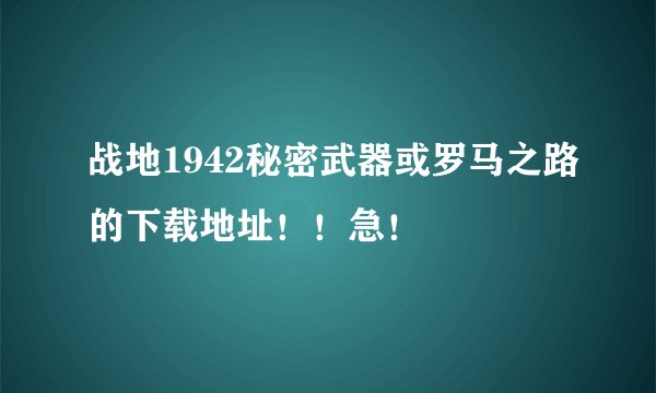 战地1942秘密武器或罗马之路的下载地址！！急！