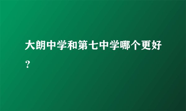 大朗中学和第七中学哪个更好？