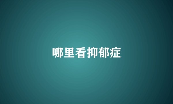 哪里看抑郁症