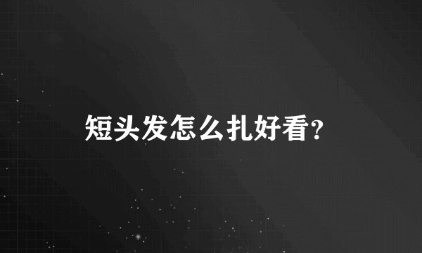 短头发怎么扎好看？