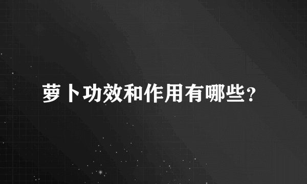 萝卜功效和作用有哪些？