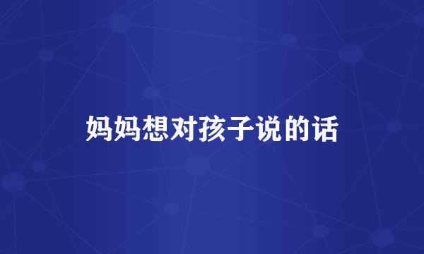 妈妈想对孩子说的话