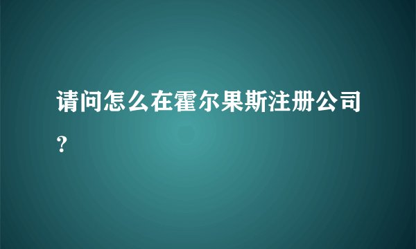 请问怎么在霍尔果斯注册公司?