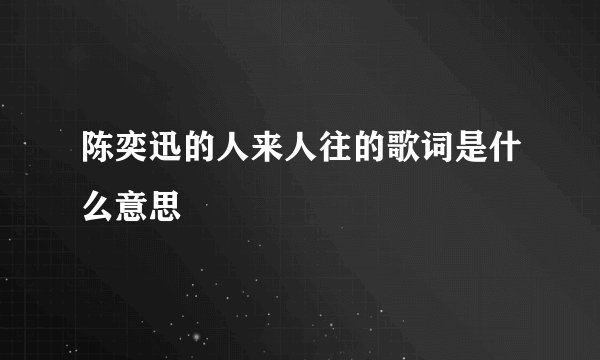 陈奕迅的人来人往的歌词是什么意思