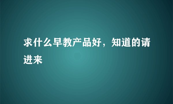 求什么早教产品好,知道的请进来