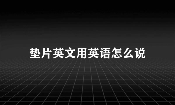 垫片英文用英语怎么说