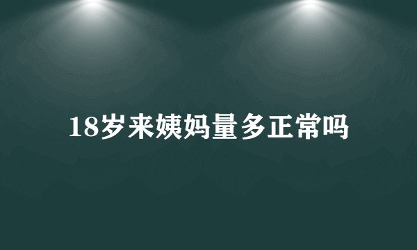 18岁来姨妈量多正常吗