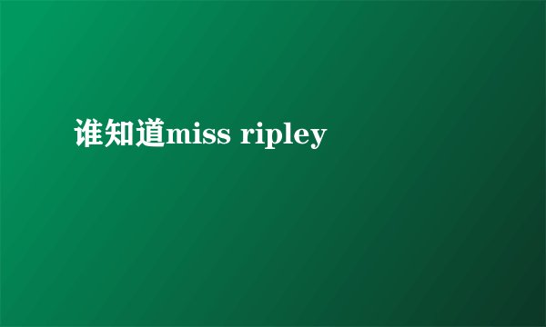 谁知道miss ripley
