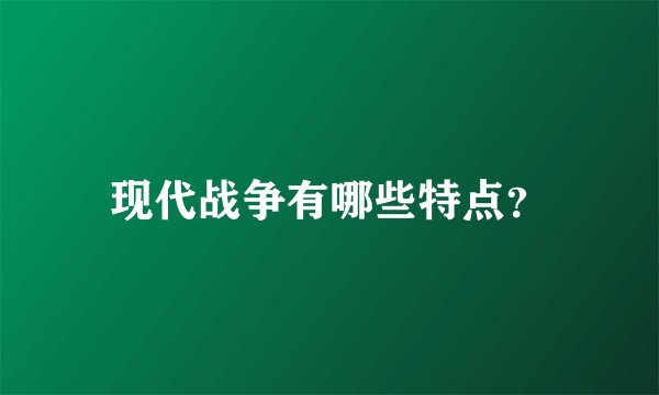 现代战争有哪些特点？