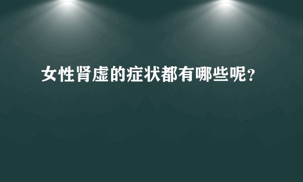 女性肾虚的症状都有哪些呢?
