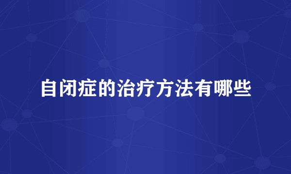 自闭症的治疗方法有哪些