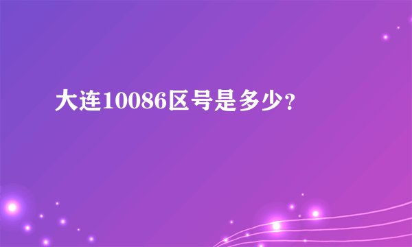 大连10086区号是多少？