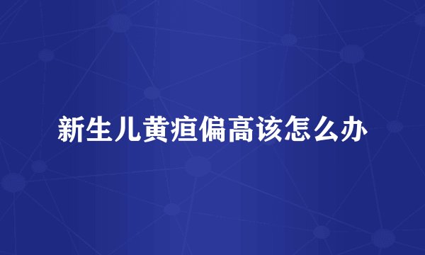 新生儿黄疸偏高该怎么办