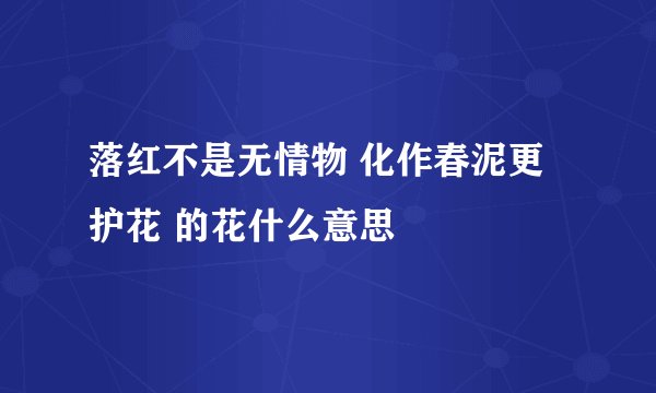 落红不是无情物 化作春泥更护花 的花什么意思